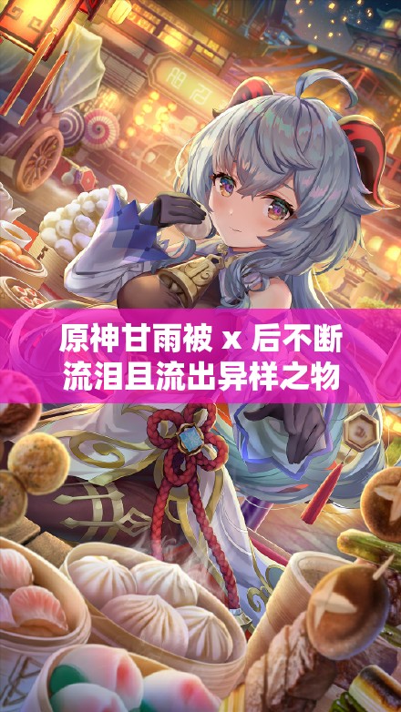 原神甘雨被 x 后不断流泪且流出异样之物