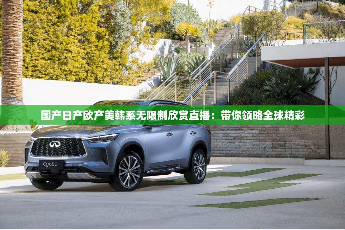 国产日产欧产美韩系无限制欣赏直播：带你领略全球精彩