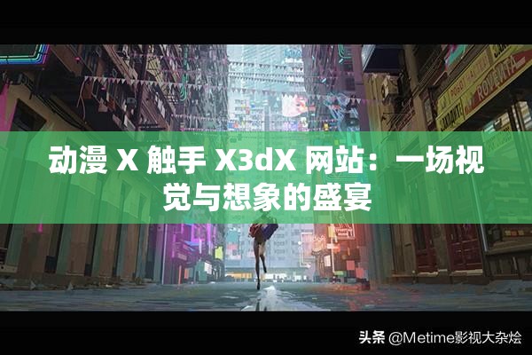 动漫 X 触手 X3dX 网站：一场视觉与想象的盛宴