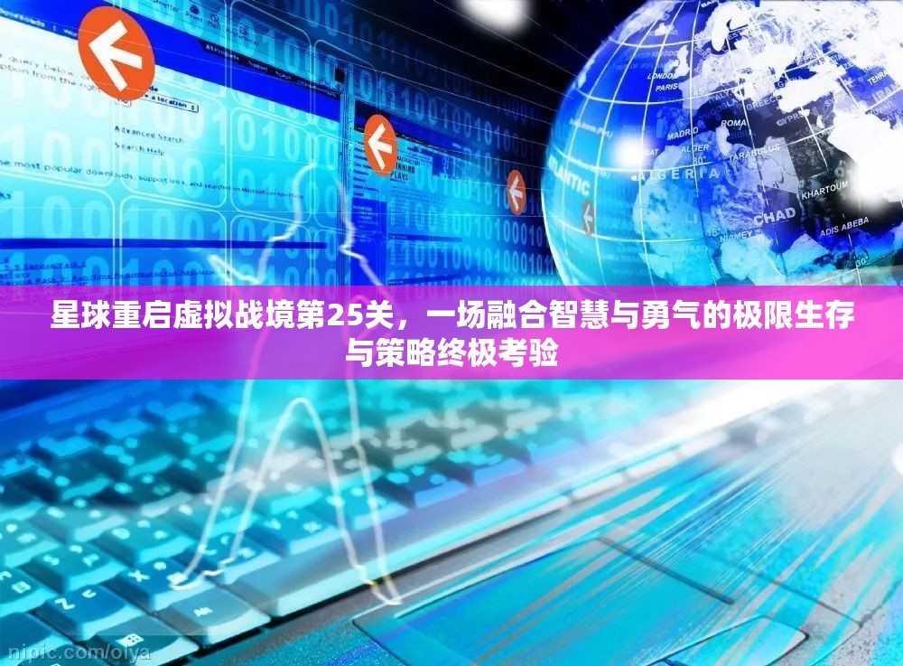 星球重启虚拟战境第25关，一场融合智慧与勇气的极限生存与策略终极考验