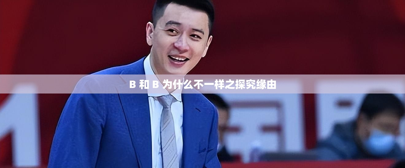 B 和 B 为什么不一样之探究缘由