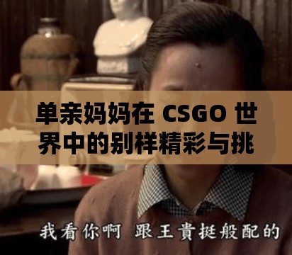 单亲妈妈在 CSGO 世界中的别样精彩与挑战