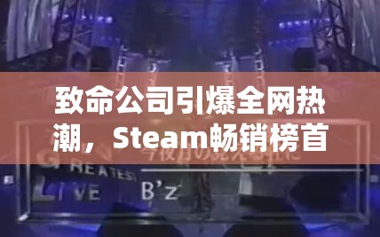 致命公司引爆全网热潮，Steam畅销榜首见证奇迹诞生之夜