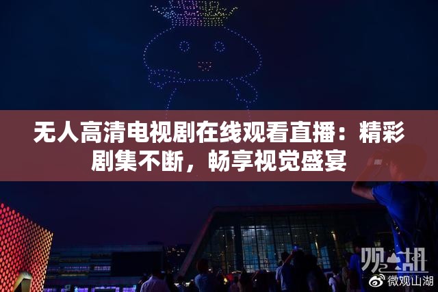 无人高清电视剧在线观看直播：精彩剧集不断，畅享视觉盛宴
