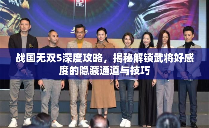 战国无双5深度攻略，揭秘解锁武将好感度的隐藏通道与技巧