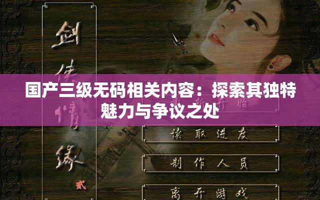 国产三级无码相关内容：探索其独特魅力与争议之处