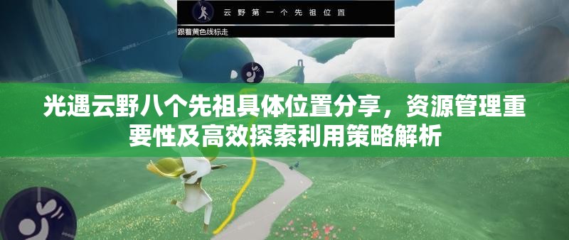光遇云野八个先祖具体位置分享，资源管理重要性及高效探索利用策略解析