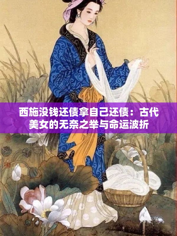西施没钱还债拿自己还债：古代美女的无奈之举与命运波折