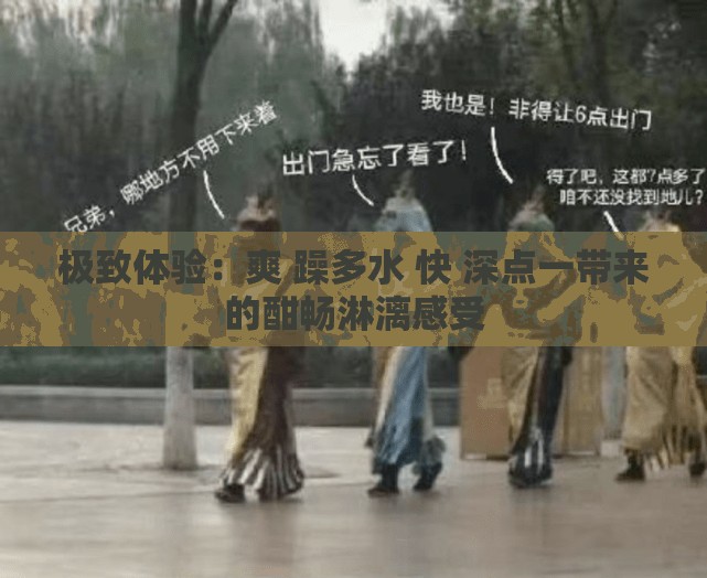 极致体验：爽 躁多水 快 深点一带来的酣畅淋漓感受