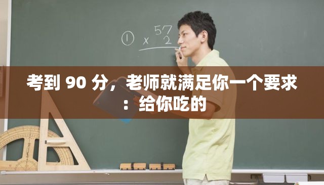 考到 90 分，老师就满足你一个要求：给你吃的
