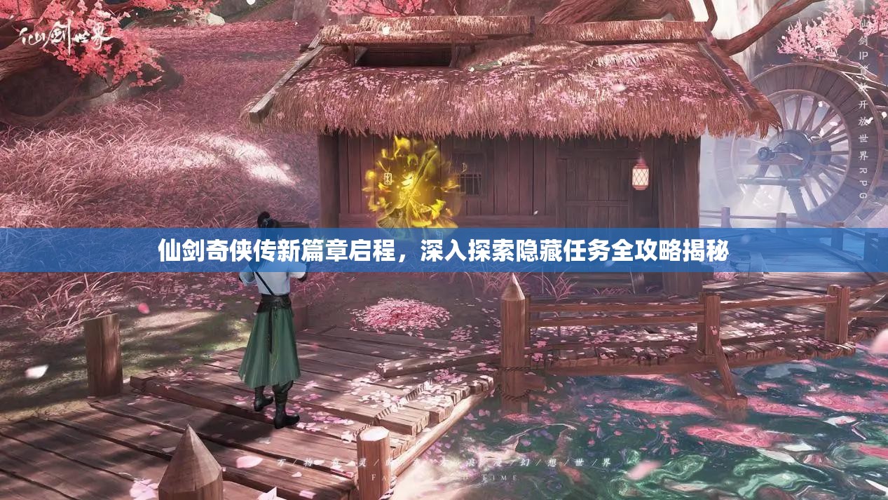 仙剑奇侠传新篇章启程，深入探索隐藏任务全攻略揭秘