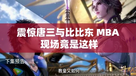 震惊唐三与比比东 MBA 现场竟是这样