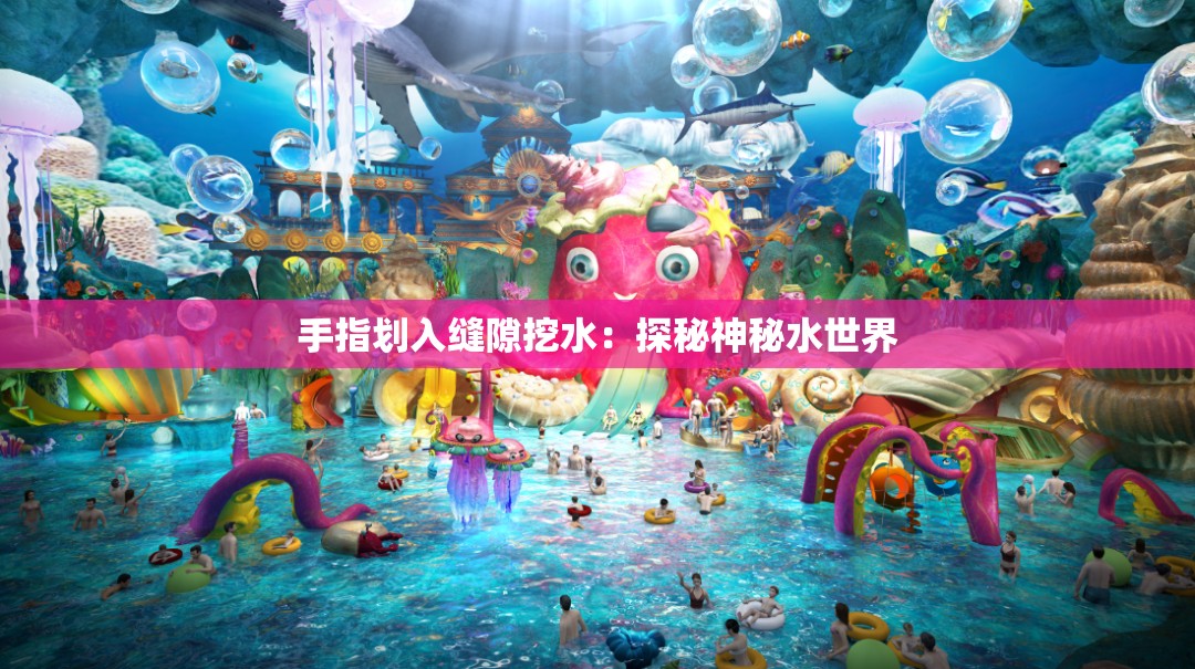 手指划入缝隙挖水：探秘神秘水世界