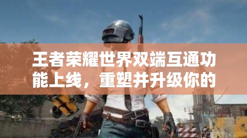 王者荣耀世界双端互通功能上线，重塑并升级你的幻想世界游戏体验