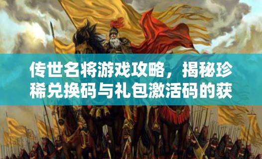 传世名将游戏攻略，揭秘珍稀兑换码与礼包激活码的获取秘籍