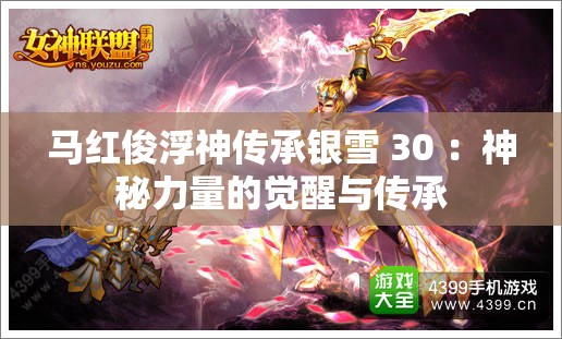 马红俊浮神传承银雪 30 ：神秘力量的觉醒与传承