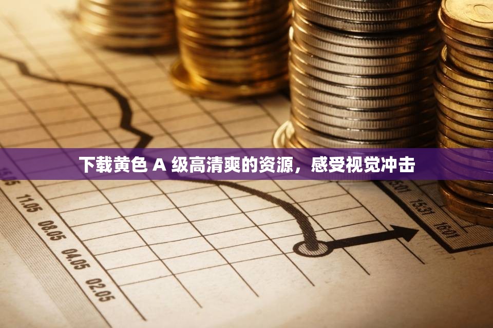 下载黄色 A 级高清爽的资源，感受视觉冲击