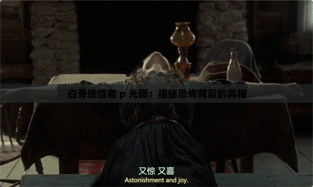 白骨终结者 p 光图：揭秘恐怖背后的真相