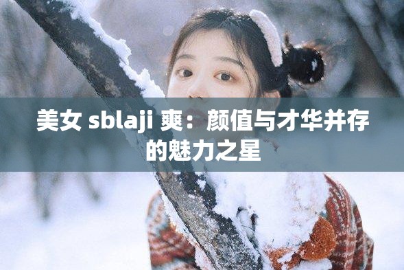 美女 sblaji 爽：颜值与才华并存的魅力之星
