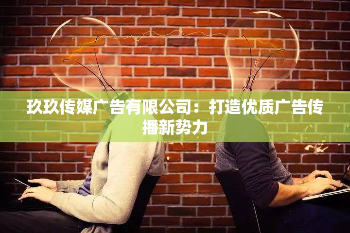 玖玖传媒广告有限公司：打造优质广告传播新势力