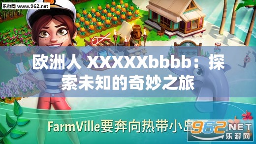 欧洲人 XXXXXbbbb：探索未知的奇妙之旅