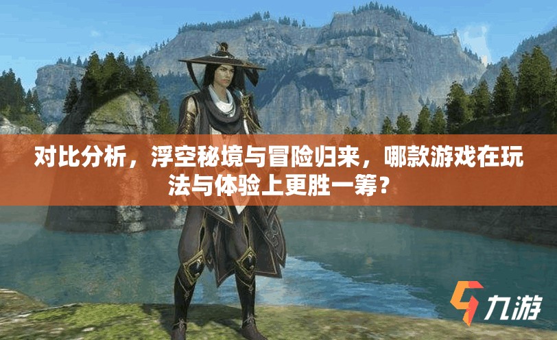 对比分析，浮空秘境与冒险归来，哪款游戏在玩法与体验上更胜一筹？