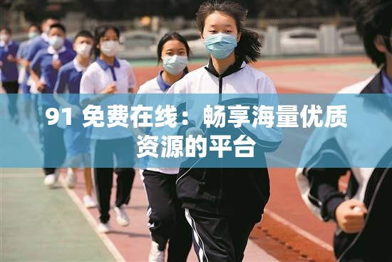 91 免费在线：畅享海量优质资源的平台