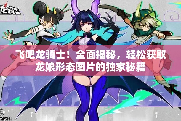 飞吧龙骑士！全面揭秘，轻松获取龙娘形态图片的独家秘籍