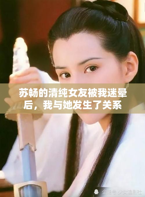 苏畅的清纯女友被我迷晕后，我与她发生了关系