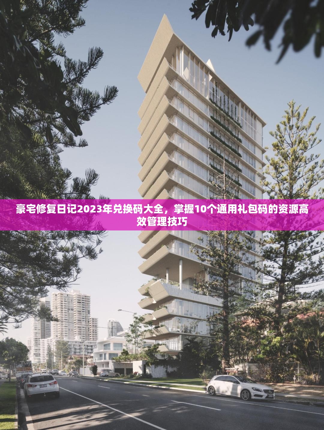 豪宅修复日记2023年兑换码大全，掌握10个通用礼包码的资源高效管理技巧