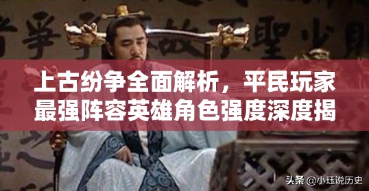 上古纷争全面解析，平民玩家最强阵容英雄角色强度深度揭秘