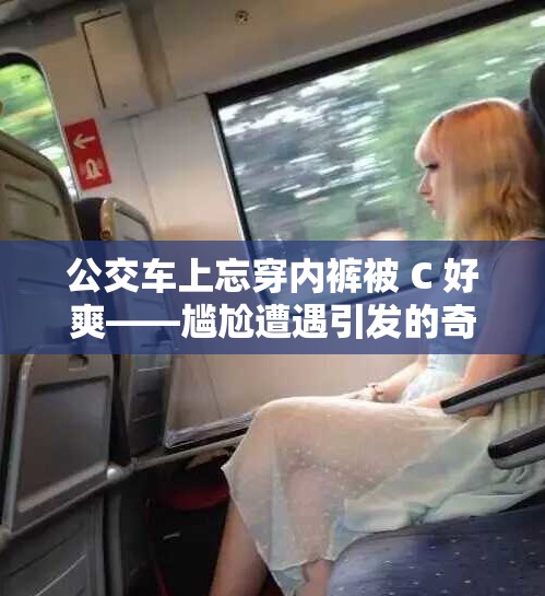 公交车上忘穿内裤被 C 好爽——尴尬遭遇引发的奇妙感受