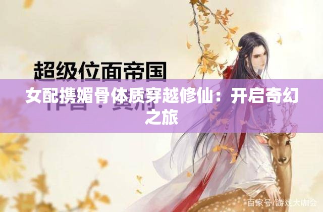 女配携媚骨体质穿越修仙：开启奇幻之旅