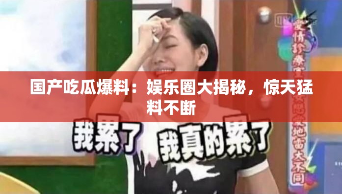 国产吃瓜爆料：娱乐圈大揭秘，惊天猛料不断