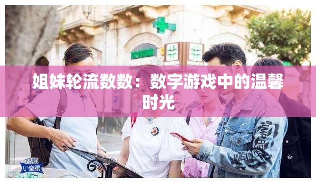 姐妹轮流数数：数字游戏中的温馨时光