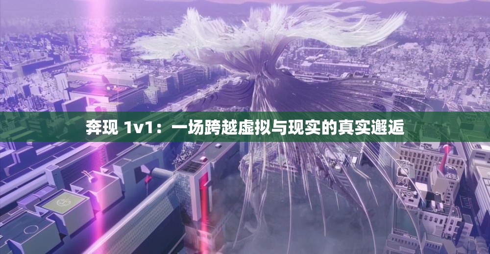 奔现 1v1：一场跨越虚拟与现实的真实邂逅