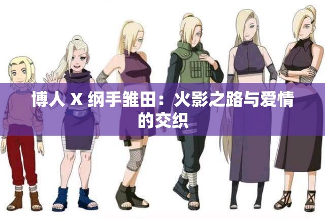 博人 X 纲手雏田：火影之路与爱情的交织
