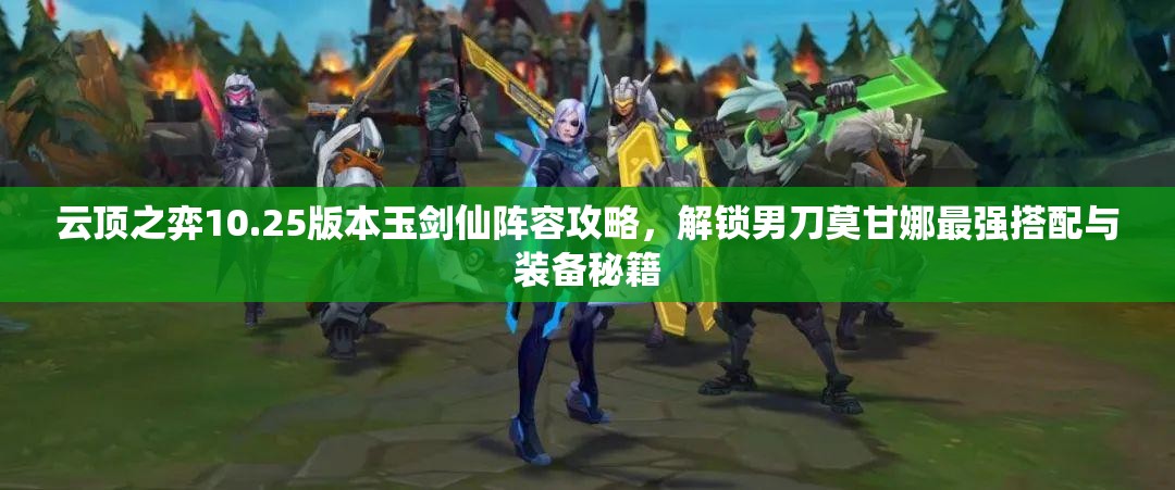 云顶之弈10.25版本玉剑仙阵容攻略，解锁男刀莫甘娜最强搭配与装备秘籍