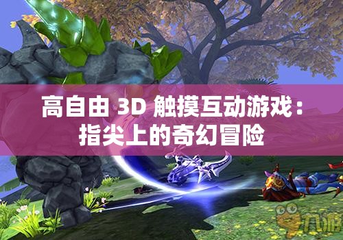 高自由 3D 触摸互动游戏：指尖上的奇幻冒险