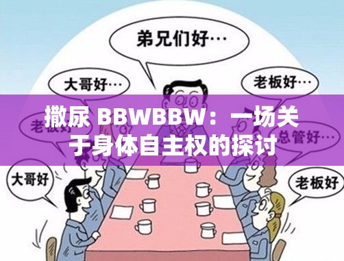 撒尿 BBWBBW：一场关于身体自主权的探讨
