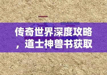 传奇世界深度攻略，道士神兽书获取秘籍大揭秘，助你解锁顶级召唤技能