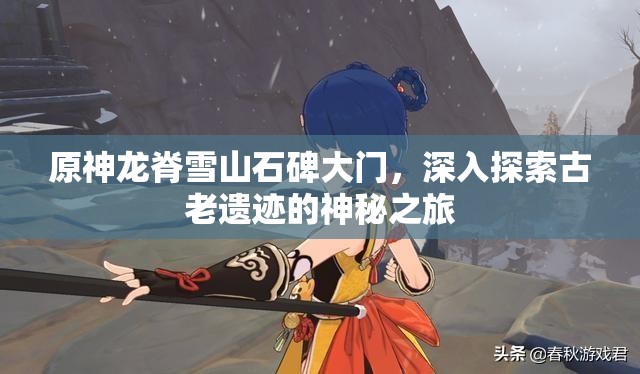 原神龙脊雪山石碑大门，深入探索古老遗迹的神秘之旅