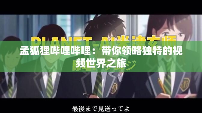 孟狐狸哔哩哔哩：带你领略独特的视频世界之旅