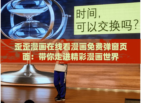 歪歪漫画在线看漫画免费弹窗页面：带你走进精彩漫画世界