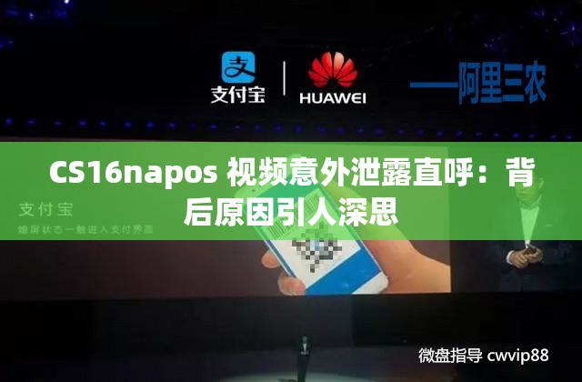 CS16napos 视频意外泄露直呼：背后原因引人深思
