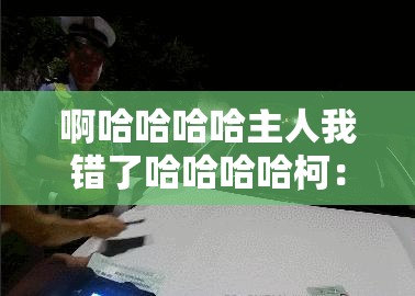 啊哈哈哈哈主人我错了哈哈哈哈柯：一段令人捧腹的认错之旅