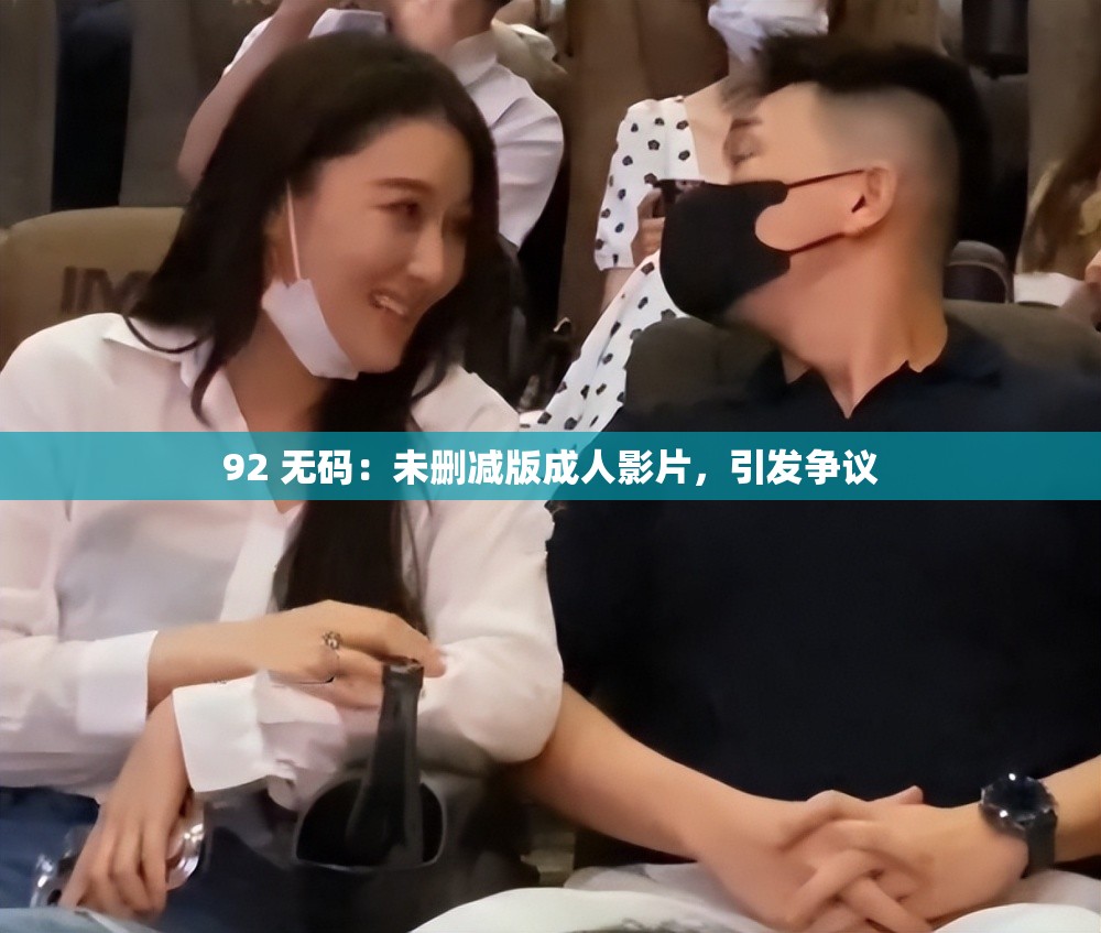 92 无码：未删减版成人影片，引发争议