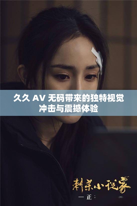 久久 AV 无码带来的独特视觉冲击与震撼体验