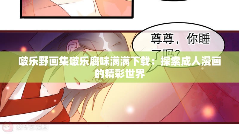 啵乐野画集啵乐腐味满满下载：探索成人漫画的精彩世界