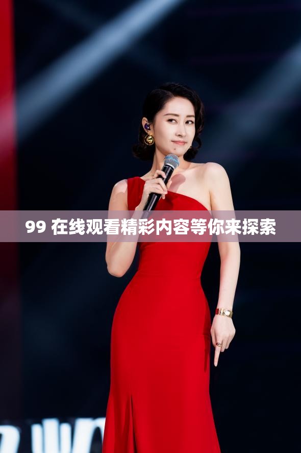99 在线观看精彩内容等你来探索